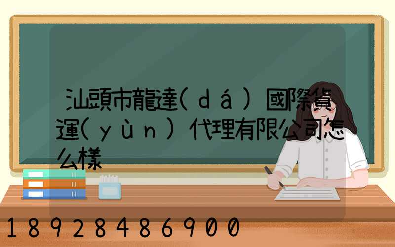 汕頭市龍達(dá)國際貨運(yùn)代理有限公司怎么樣