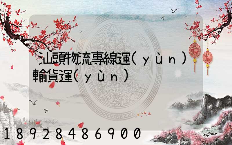 汕頭物流專線運(yùn)輸貨運(yùn)