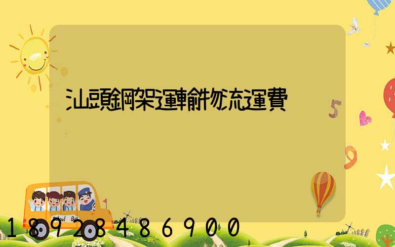 汕頭鋼架運輸物流運費