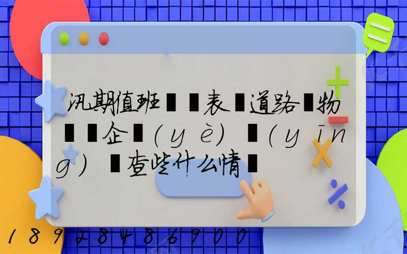 汛期值班記錄表對道路貨物運輸企業(yè)應(yīng)檢查些什么情況