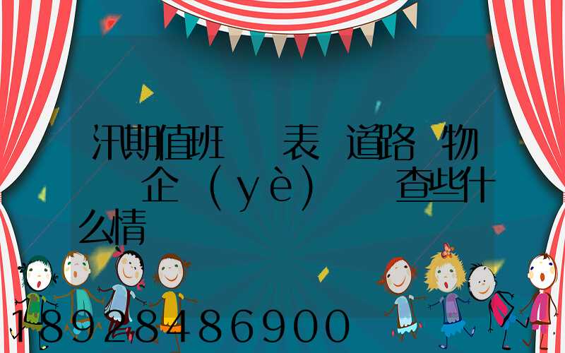 汛期值班記錄表對道路貨物運輸企業(yè)應檢查些什么情況