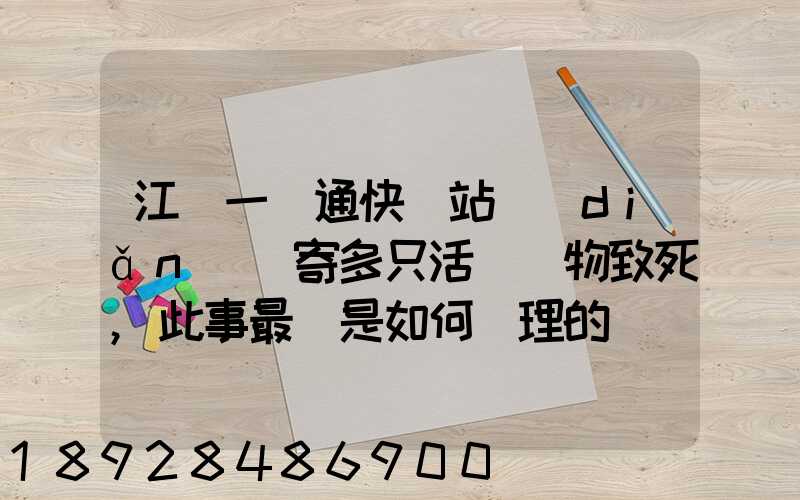 江蘇一圓通快遞站點(diǎn)郵寄多只活體寵物致死,此事最終是如何處理的