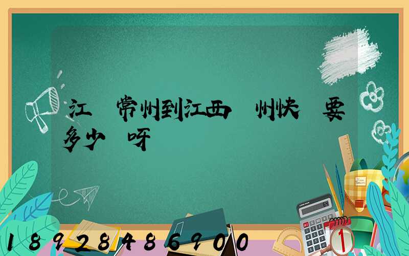 江蘇常州到江西贛州快遞要多少錢呀