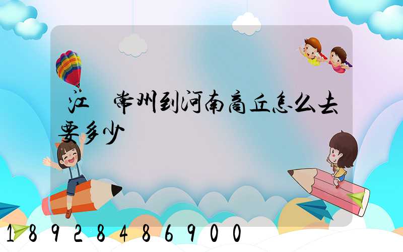 江蘇常州到河南商丘怎么去要多少車費