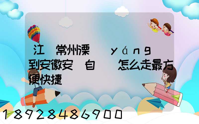 江蘇常州溧陽(yáng)到安徽安慶自駕車怎么走最方便快捷