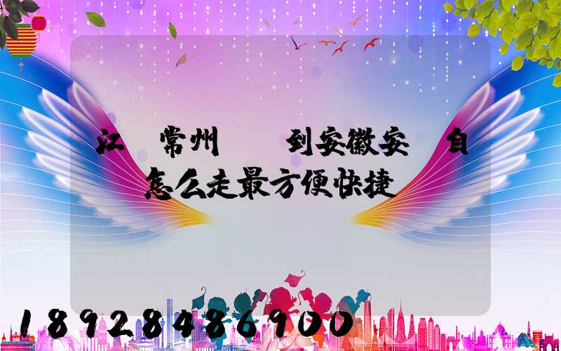 江蘇常州溧陽到安徽安慶自駕車怎么走最方便快捷