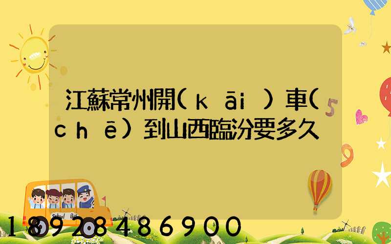 江蘇常州開(kāi)車(chē)到山西臨汾要多久