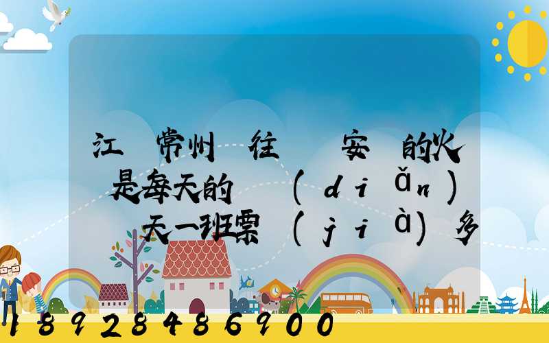 江蘇常州開往懷寧安慶的火車是每天的幾點(diǎn)鐘幾天一班票價(jià)多少多久能...