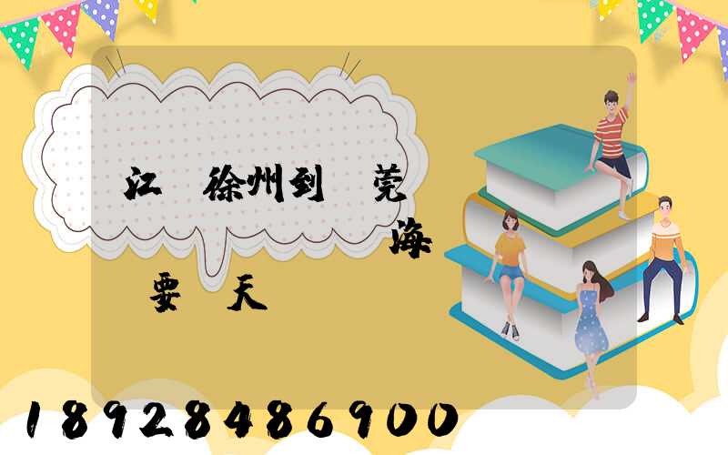 江蘇徐州到東莞內(nèi)貿(mào)海運(yùn)要幾天