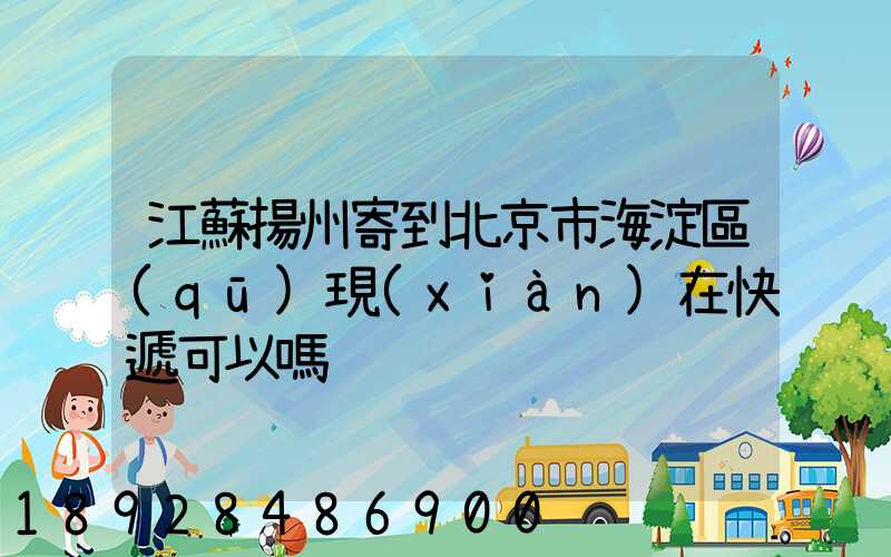 江蘇揚州寄到北京市海淀區(qū)現(xiàn)在快遞可以嗎