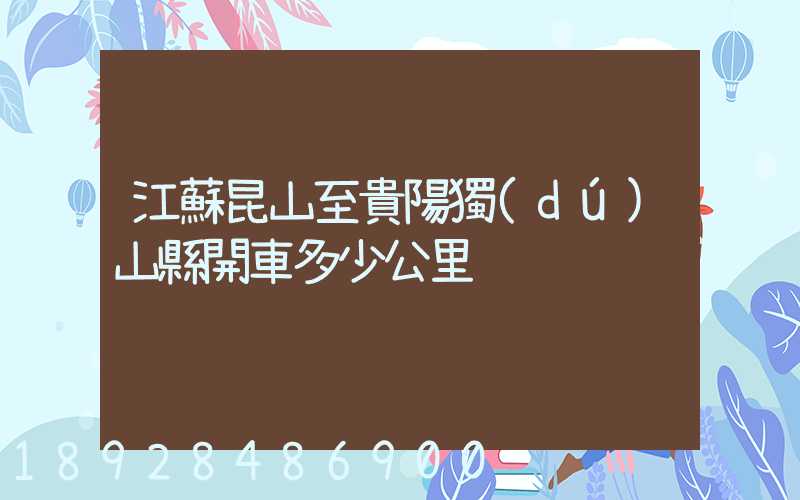 江蘇昆山至貴陽獨(dú)山縣開車多少公里