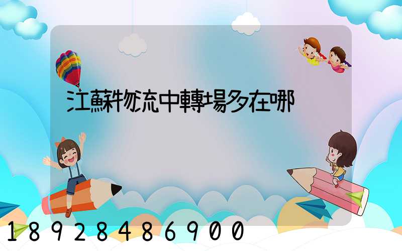 江蘇物流中轉場多在哪