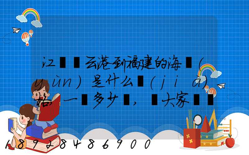 江蘇連云港到福建的海運(yùn)是什么價(jià)格,一頓多少錢,請大家說說,加高分...