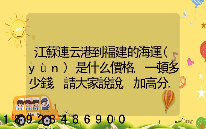 江蘇連云港到福建的海運(yùn)是什么價格,一頓多少錢,請大家說說,加高分...