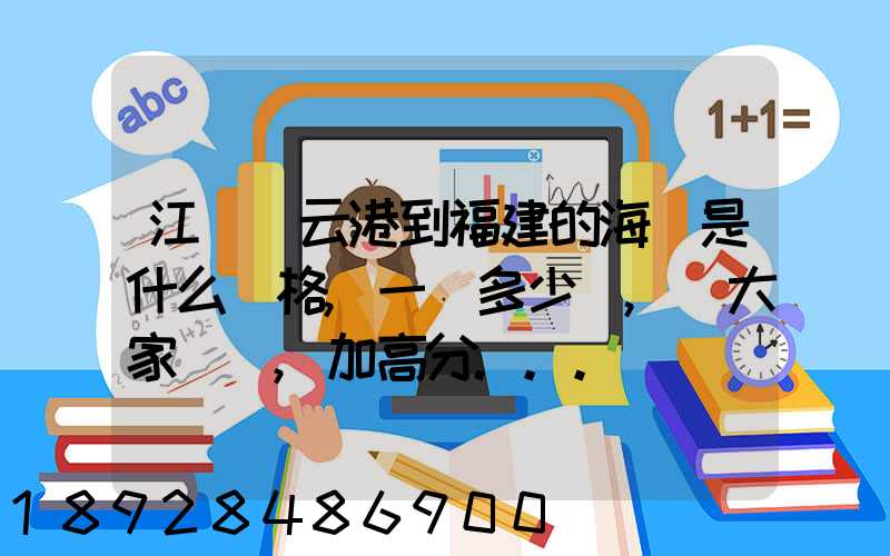 江蘇連云港到福建的海運是什么價格,一頓多少錢,請大家說說,加高分...