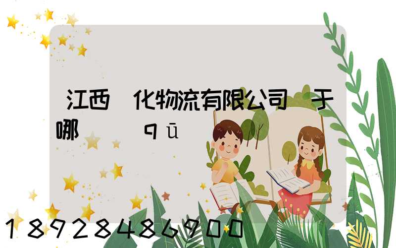 江西傳化物流有限公司屬于哪個區(qū)