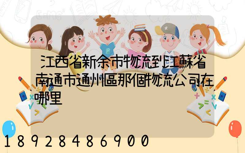 江西省新余市物流到江蘇省南通市通州區那個物流公司在哪里