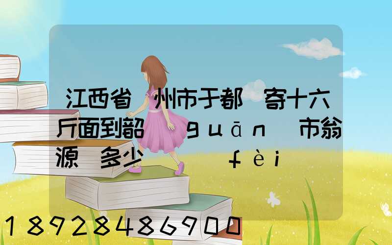 江西省贛州市于都縣寄十六斤面到韶關(guān)市翁源縣多少錢郵費(fèi)