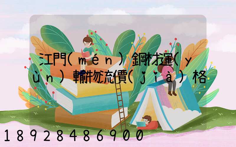 江門(mén)鋼材運(yùn)輸物流價(jià)格