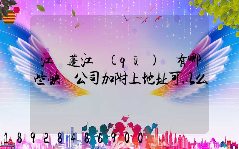 江門蓬江區(qū)內有哪些快遞公司加附上地址可以么謝謝