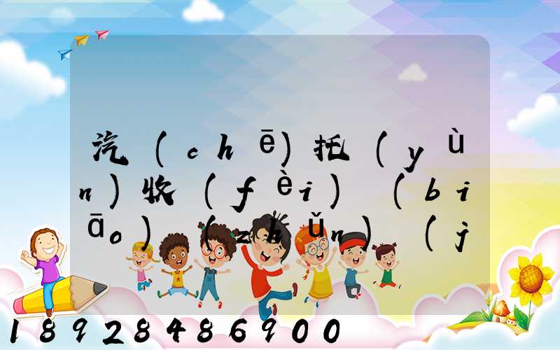 汽車(chē)托運(yùn)收費(fèi)標(biāo)準(zhǔn)價(jià)格表