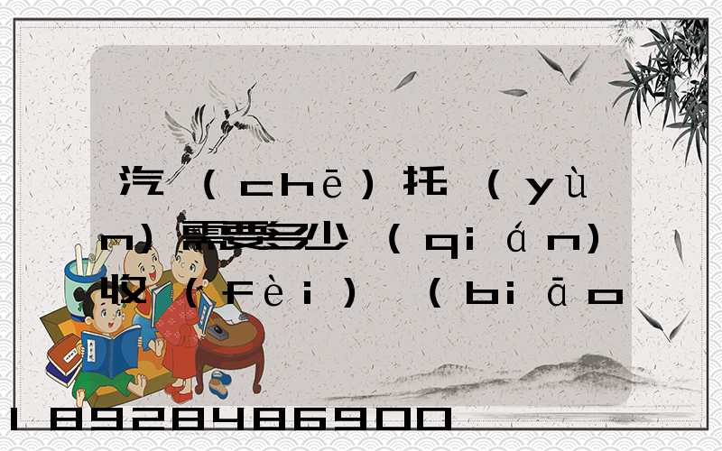 汽車(chē)托運(yùn)需要多少錢(qián)收費(fèi)標(biāo)準(zhǔn)是什么