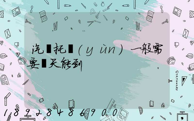 汽車托運(yùn)一般需要幾天能到