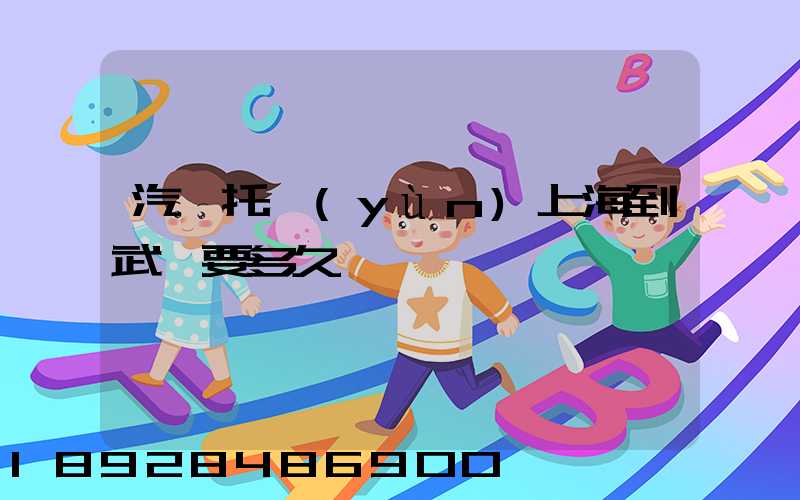 汽車托運(yùn)上海到武漢要多久