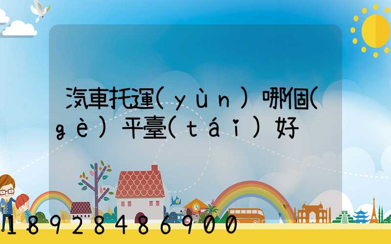 汽車托運(yùn)哪個(gè)平臺(tái)好