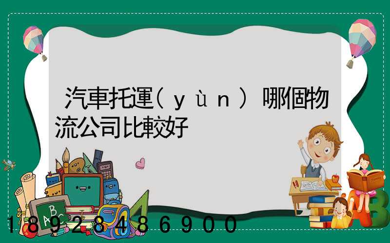 汽車托運(yùn)哪個物流公司比較好