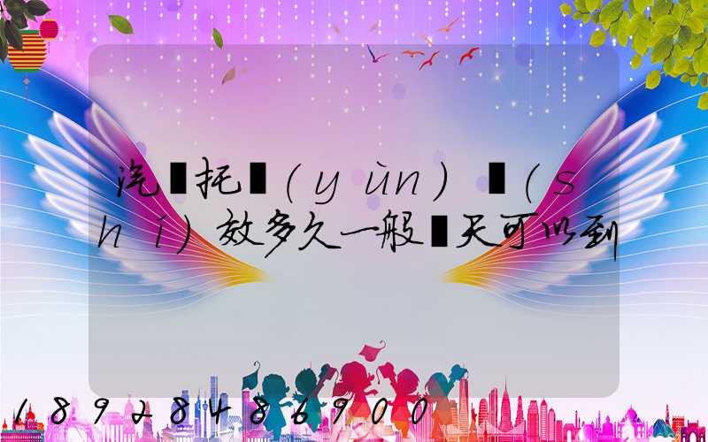 汽車托運(yùn)時(shí)效多久一般幾天可以到