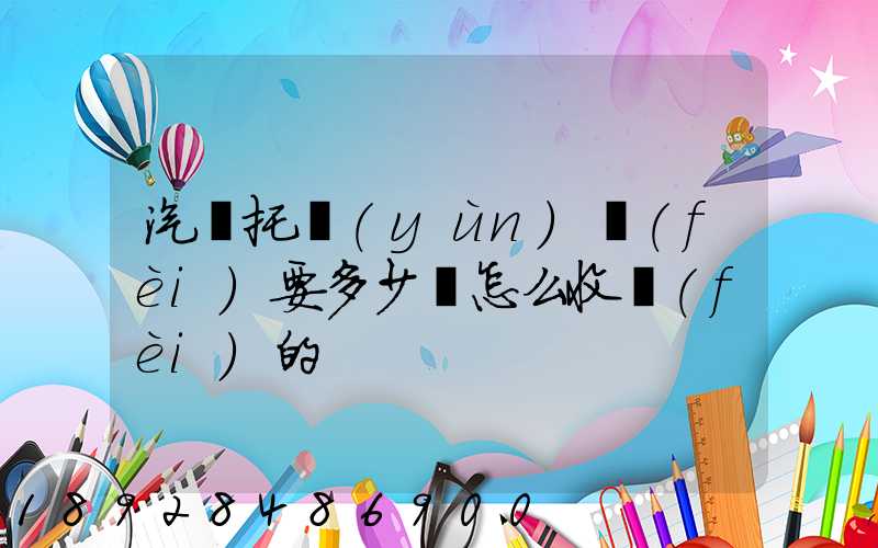 汽車托運(yùn)費(fèi)要多少錢怎么收費(fèi)的