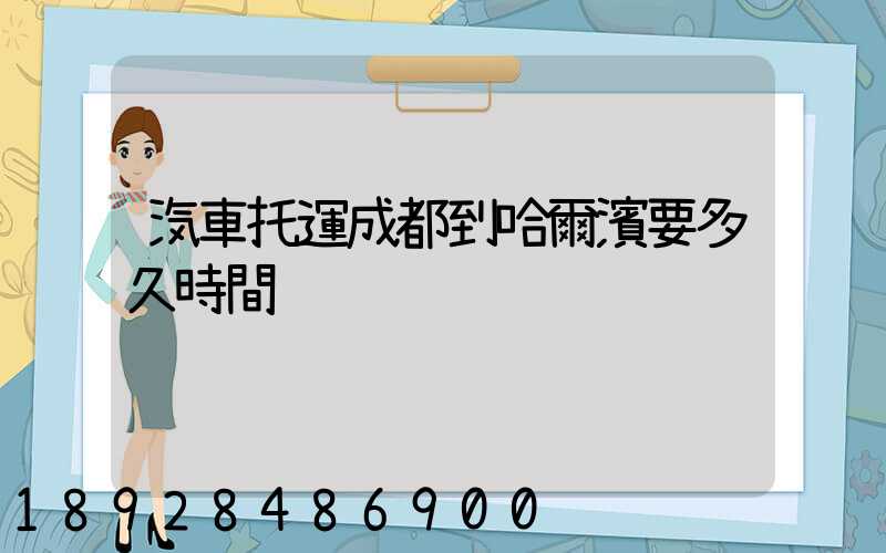 汽車托運成都到哈爾濱要多久時間