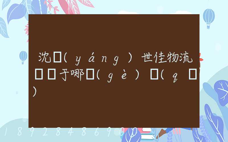 沈陽(yáng)世佳物流園屬于哪個(gè)區(qū)