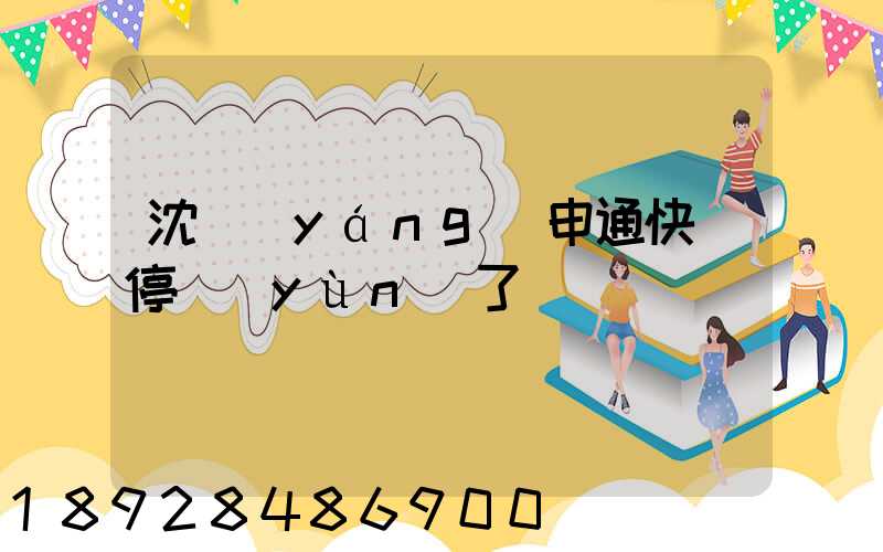 沈陽(yáng)申通快遞停運(yùn)了嗎