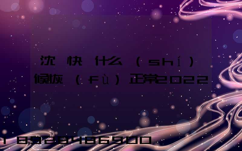 沈陽快遞什么時(shí)候恢復(fù)正常2022