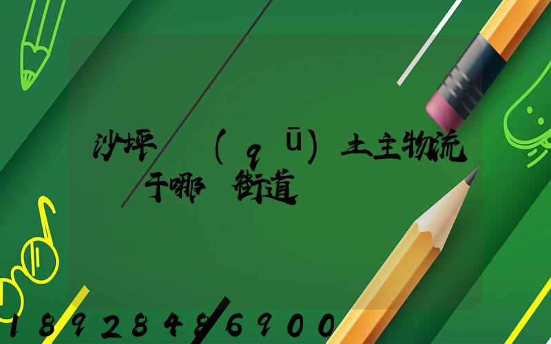 沙坪壩區(qū)土主物流園屬于哪個街道