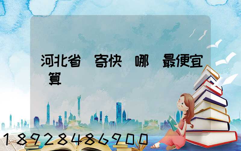 河北省內寄快遞哪個最便宜劃算