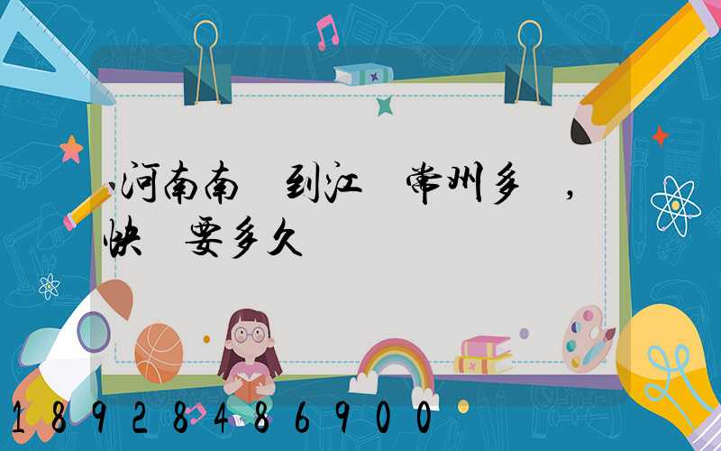 河南南陽到江蘇常州多遠,快遞要多久