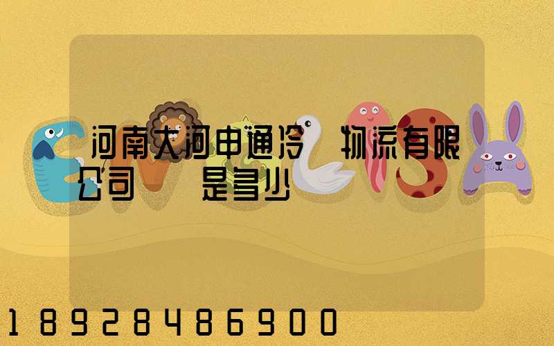 河南大河申通冷鏈物流有限公司電話是多少