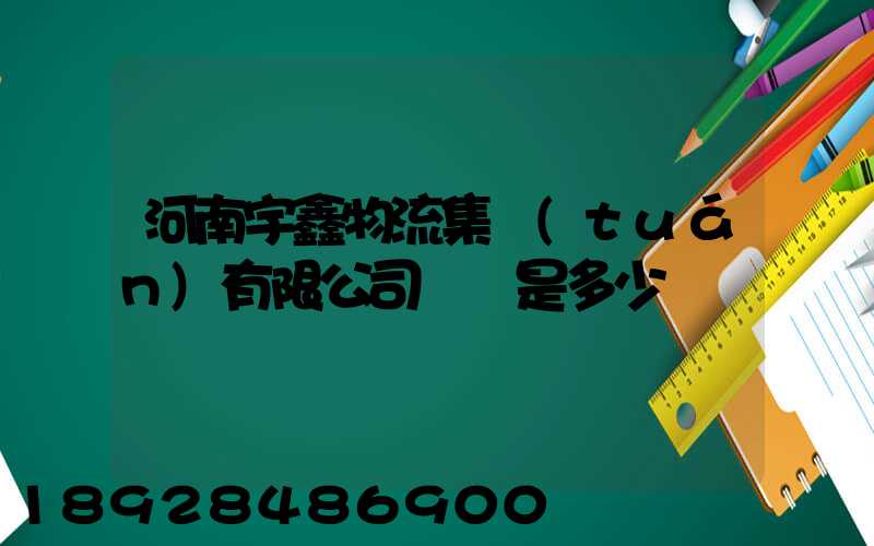 河南宇鑫物流集團(tuán)有限公司電話是多少