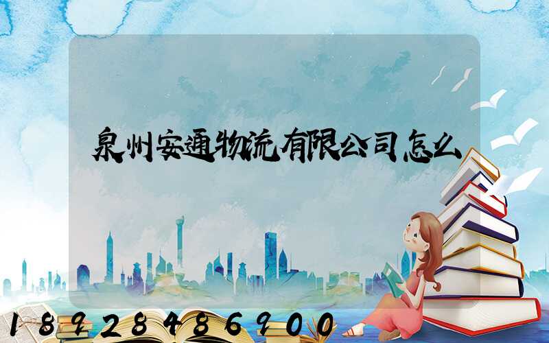 泉州安通物流有限公司怎么樣