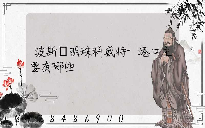 波斯灣明珠科威特-港口主要有哪些