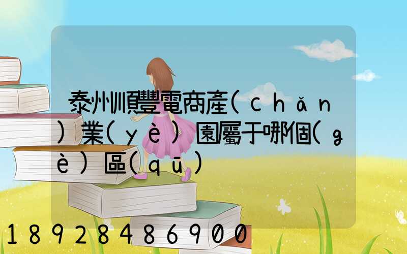 泰州順豐電商產(chǎn)業(yè)園屬于哪個(gè)區(qū)