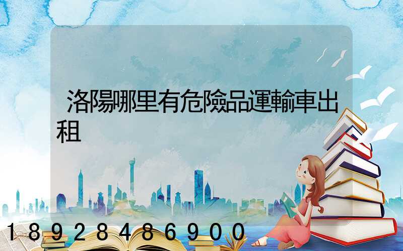 洛陽哪里有危險品運輸車出租