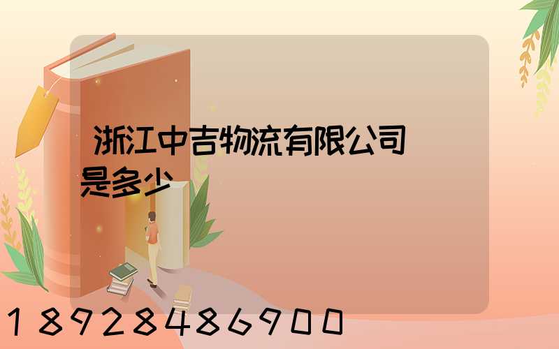 浙江中吉物流有限公司電話是多少