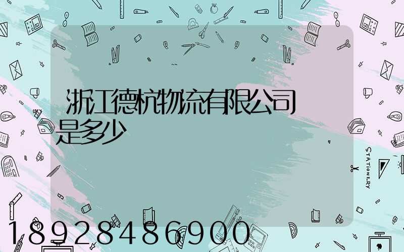 浙江德杭物流有限公司電話是多少