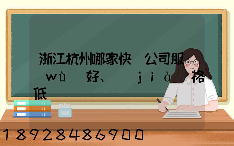浙江杭州哪家快遞公司服務(wù)好、價(jià)格低
