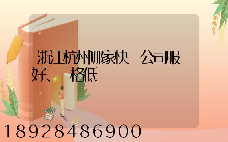浙江杭州哪家快遞公司服務好、價格低