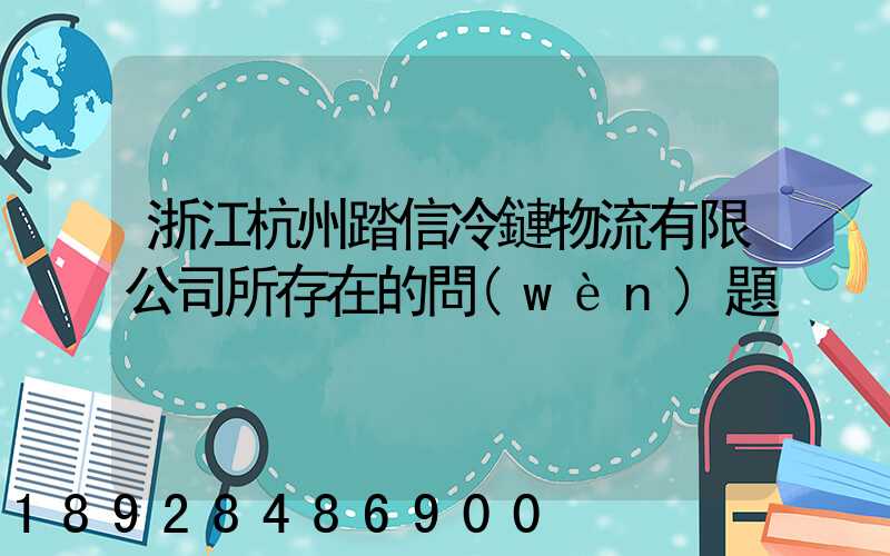 浙江杭州踏信冷鏈物流有限公司所存在的問(wèn)題